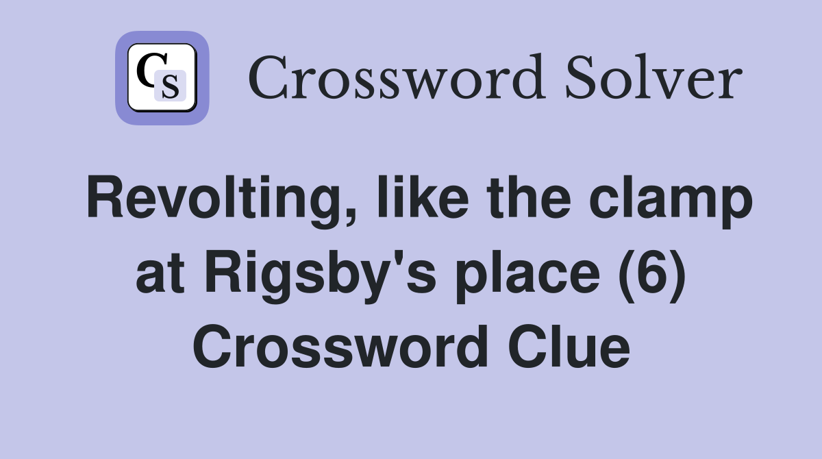 Revolting, like the clamp at Rigsby's place (6) - Crossword Clue